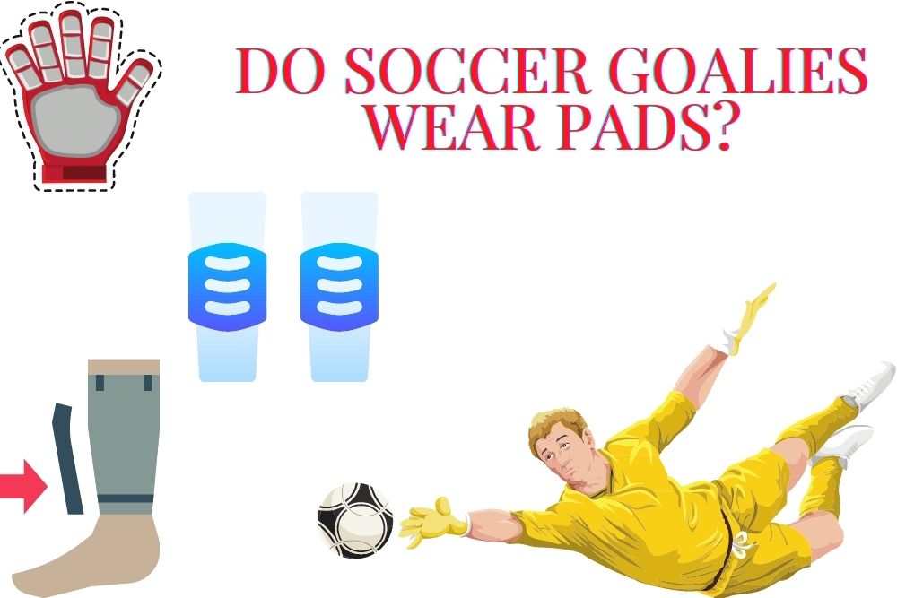 Do Soccer Goalies Wear Pads?