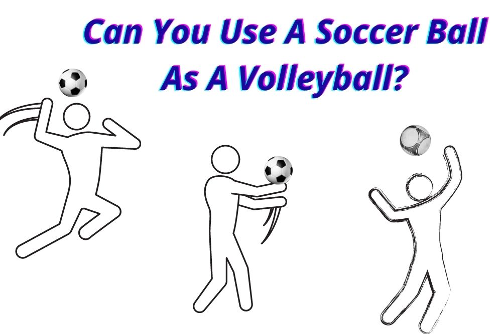Can You Use A Soccer Ball As A Volleyball?