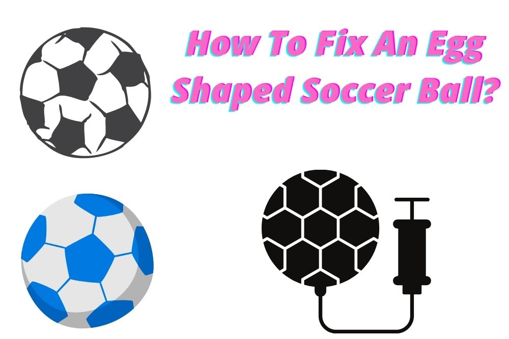 How To Fix An Egg Shaped Soccer Ball? 3 Common Methods