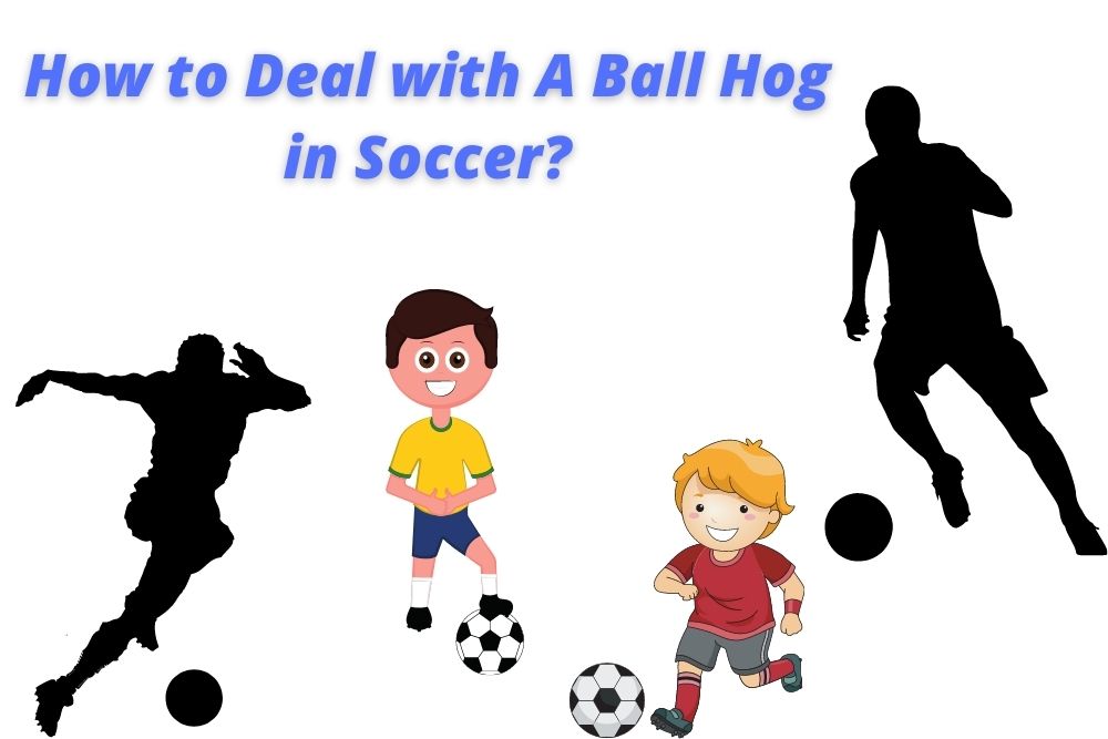 How to Deal with A Ball Hog in Soccer? 6 Best Ways
