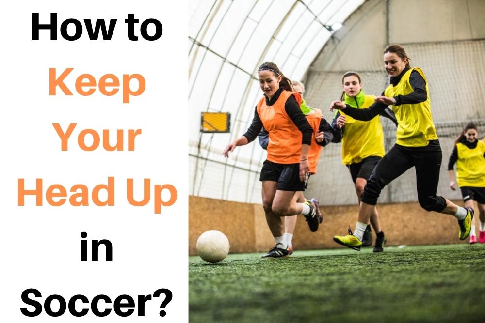 How to Keep Your Head Up in Soccer? 4 Ways to Practice