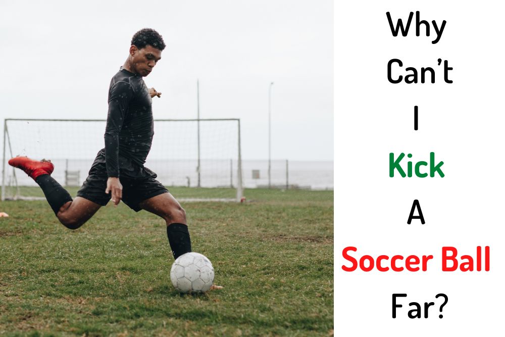 Why Can’t I Kick A Soccer Ball Far? 7 Remarkable Reasons