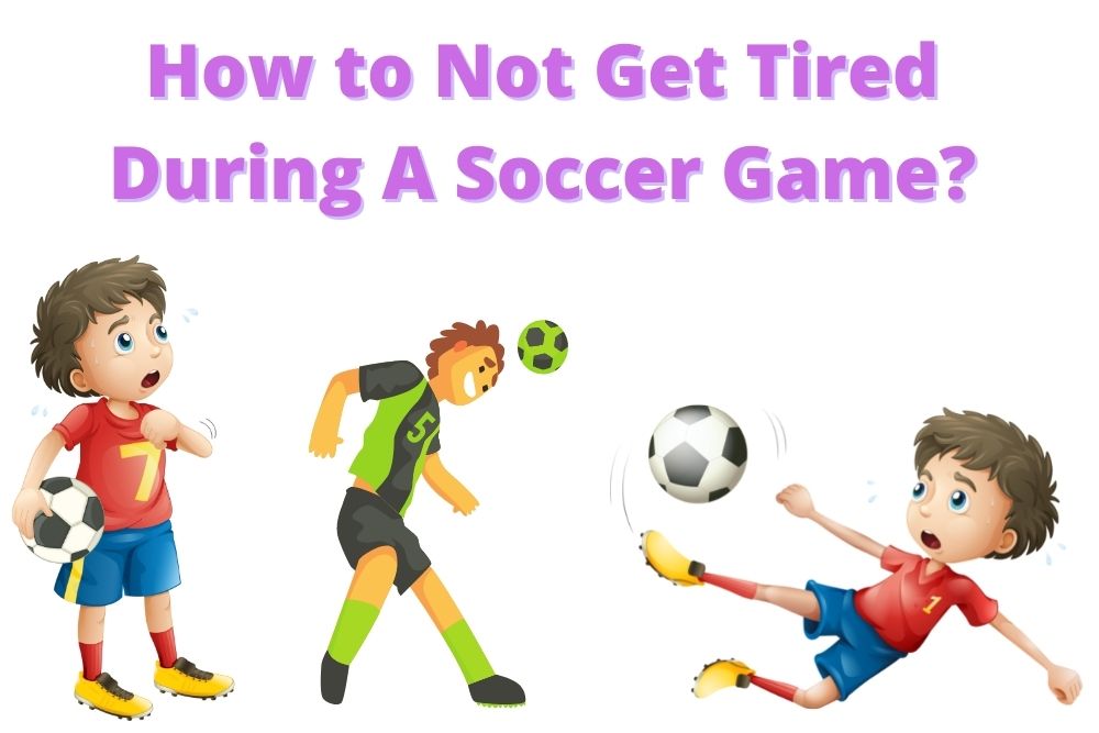 How to Not Get Tired During A Soccer Game? 5 Methods