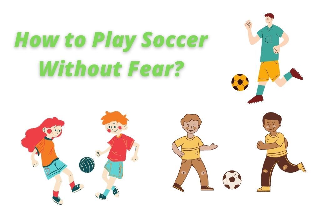 How to Play Soccer Without Fear? 11 Methods for You