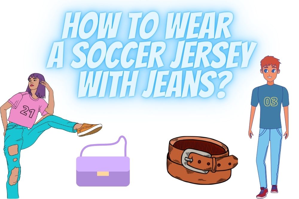 How to Wear A Soccer Jersey With Jeans?