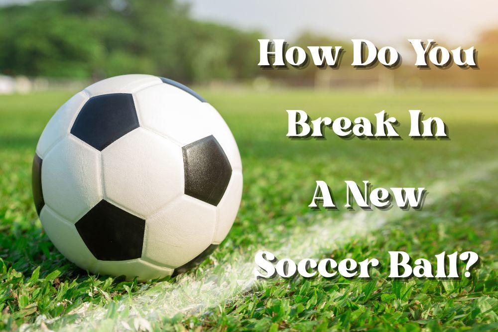 How Do You Break In a New Soccer Ball?