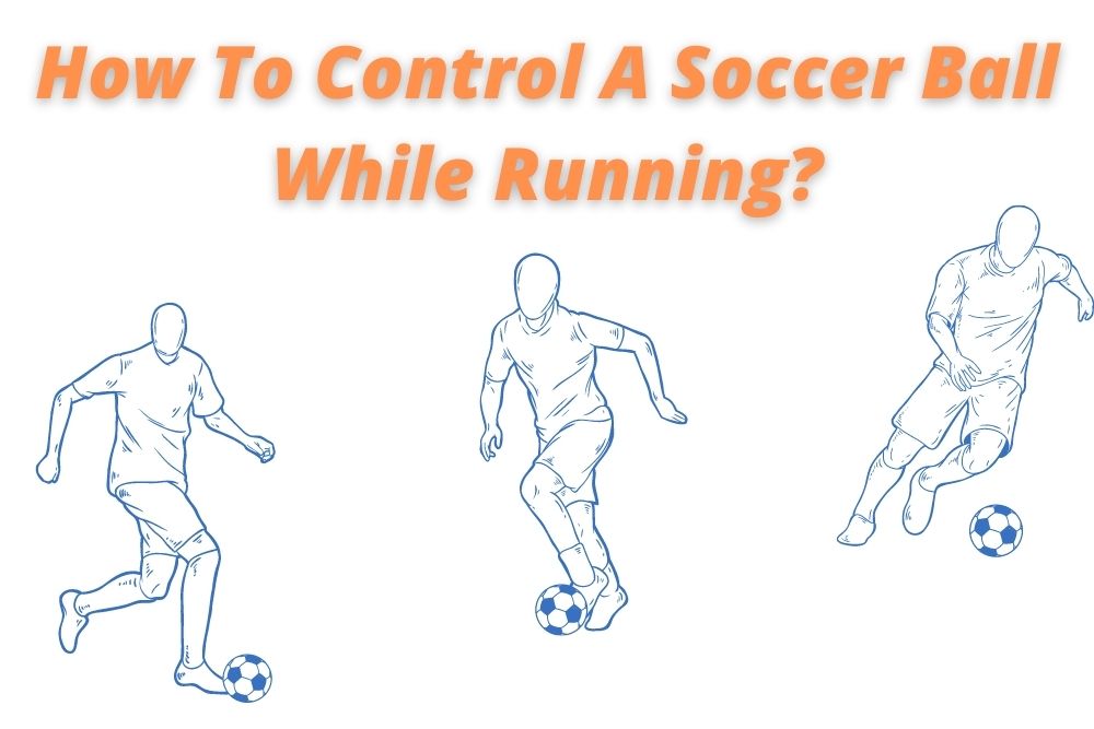 How To Control A Soccer Ball While Running?