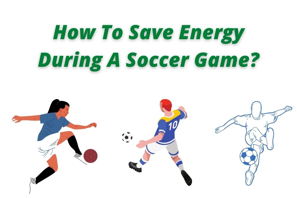 How To Save Energy During A Soccer Game?
