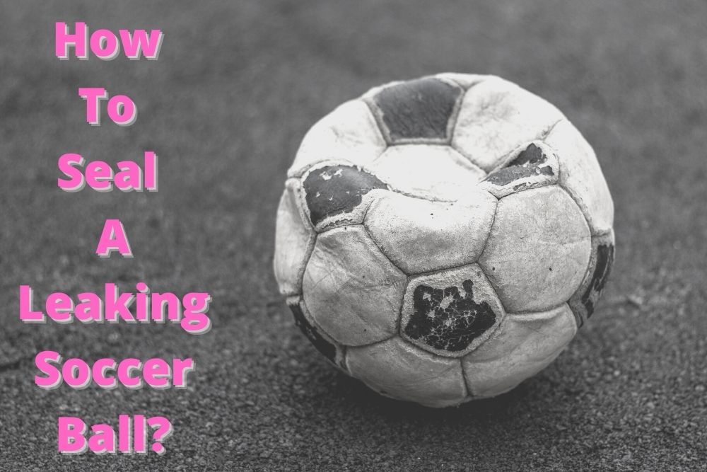 How To Seal A Leaking Soccer Ball?