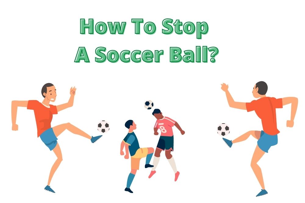How To Stop A Soccer Ball? Using 5 Different Parts