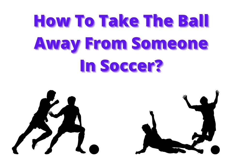 How To Take The Ball Away From Someone In Soccer? 2 Main Methods