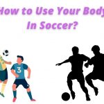 How to Use Your Body In Soccer?