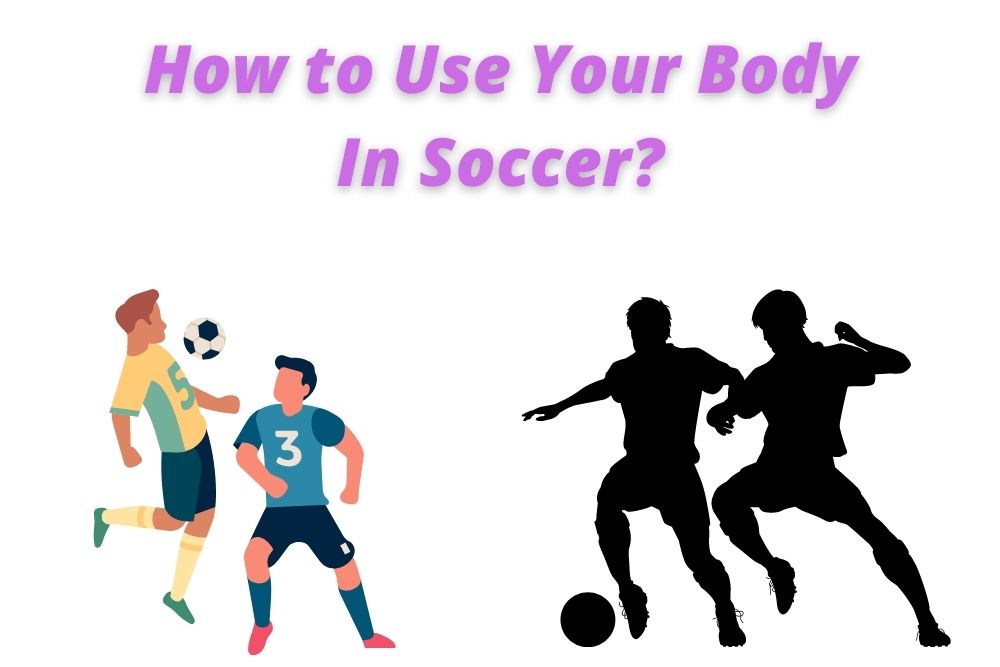How to Use Your Body In Soccer? 3 Useful Skills