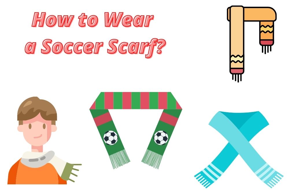 How to Wear a Soccer Scarf? 10 Common Ways