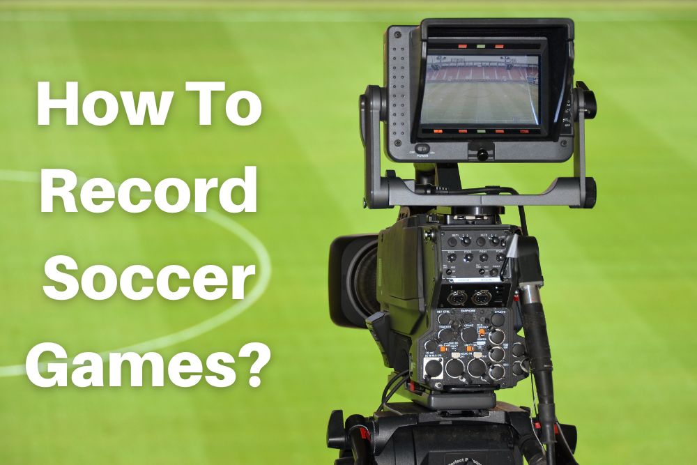 How To Record Soccer Games? 8 Crucial Steps