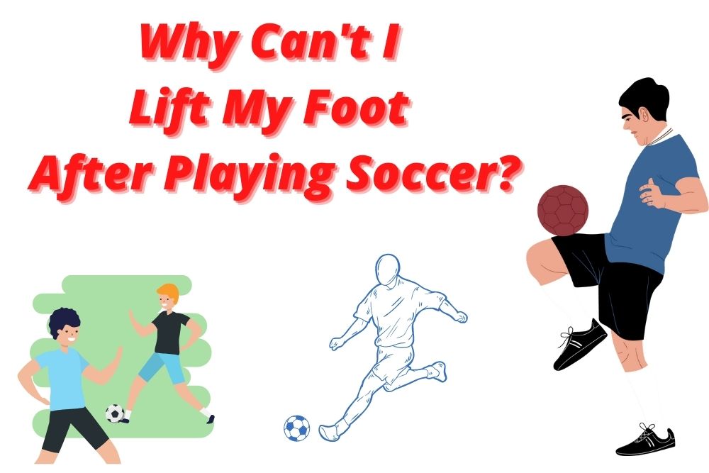 Why Can’t I Lift My Foot After Playing Soccer? 6 Basic Reasons