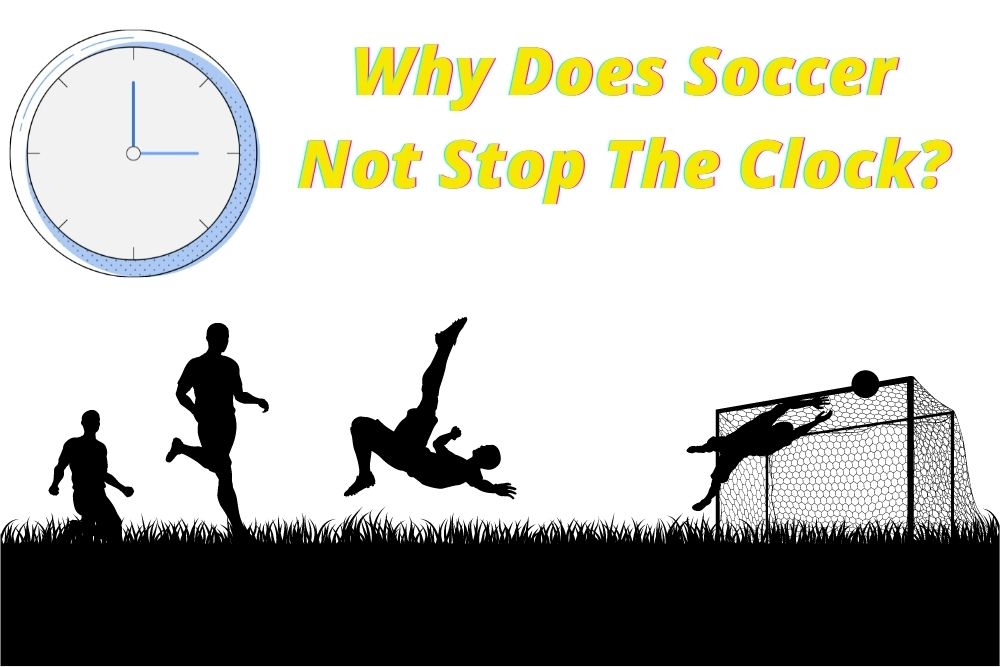 Why Does Soccer Not Stop The Clock? 6 Main Reasons
