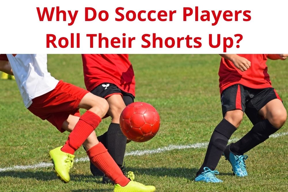 Why Soccer Players Roll Their Shorts Up