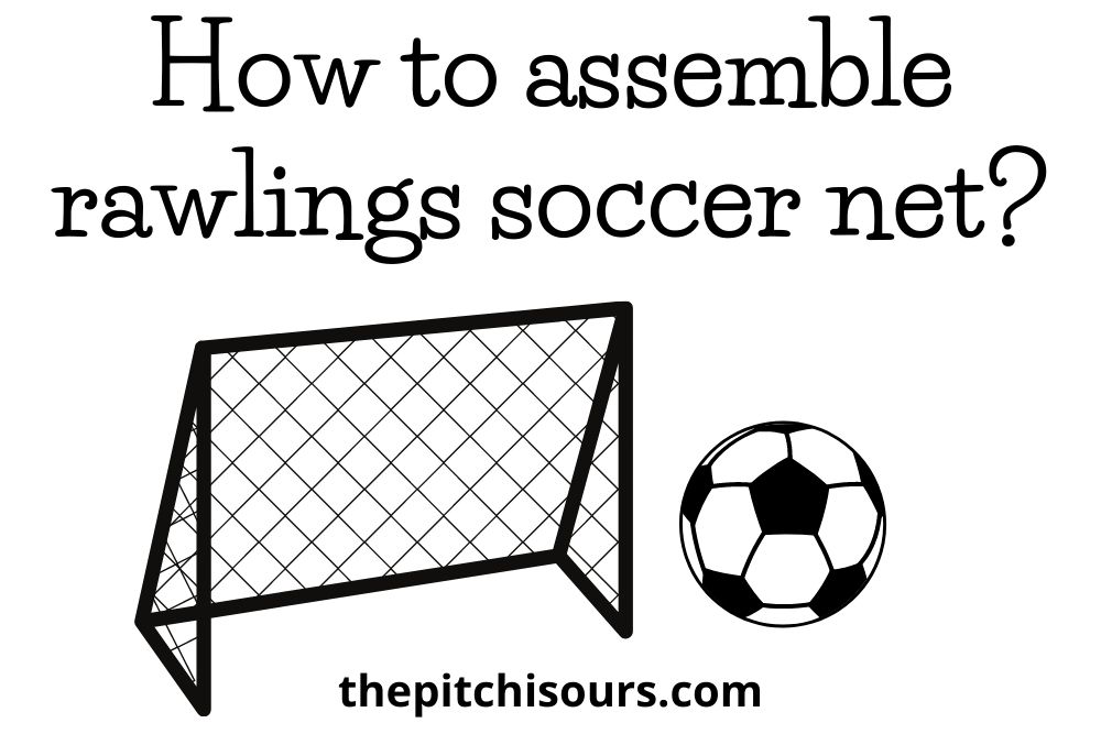 How To Assemble Rawlings Soccer Net? A Quick Guide
