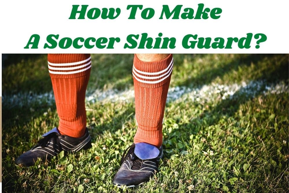 How To Make A Soccer Shin Guard? 3 Common Methods
