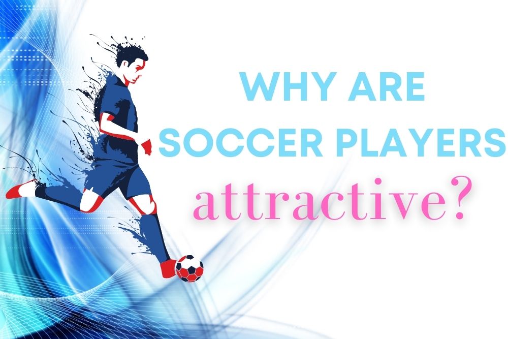 Why Are Soccer Players Attractive? | 8 Interesting Reasons