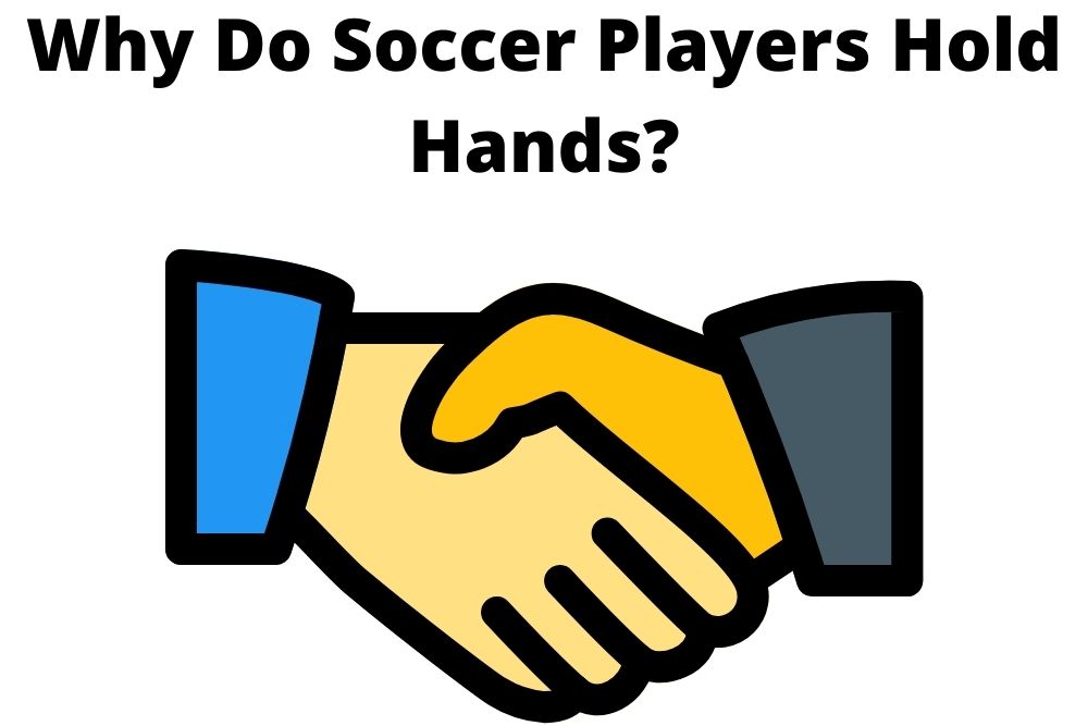 Why Do Soccer Players Hold Hands? 9 Reasons