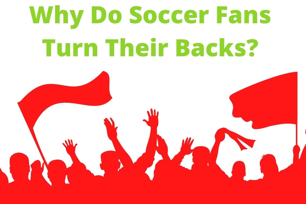 Why Do Soccer Fans Turn Their Backs?