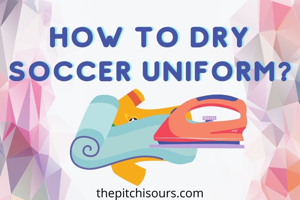 How To Dry Soccer Uniforms? | 5 Basic Methods