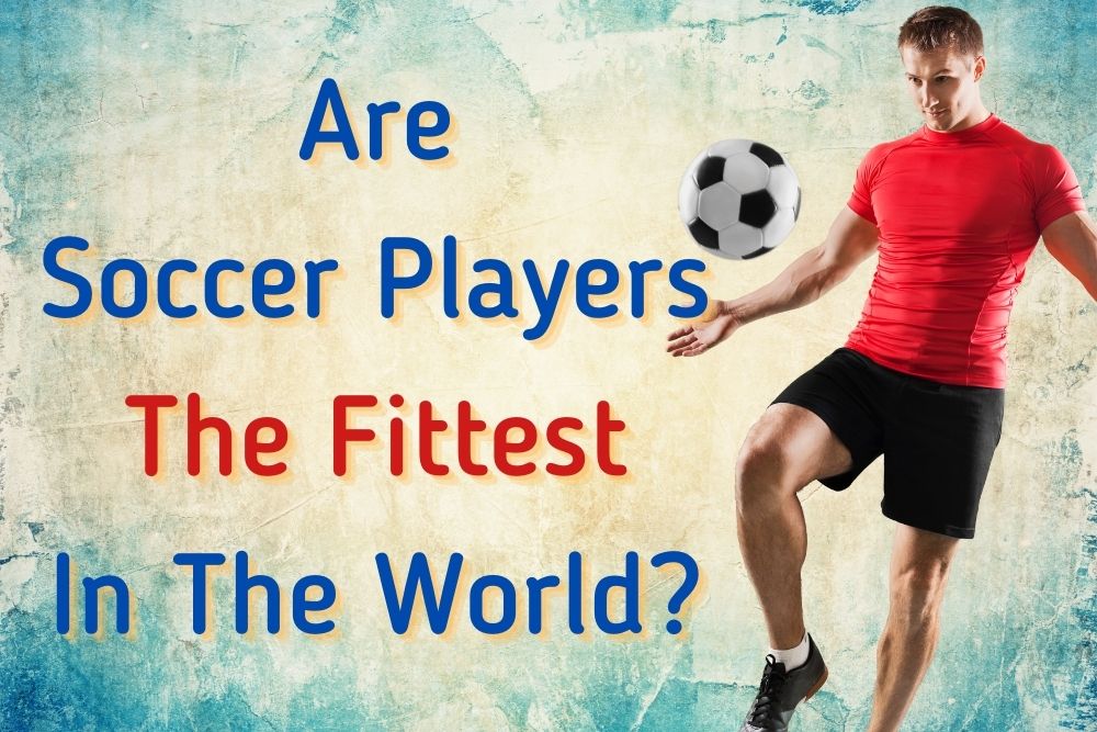 Are Soccer Players The Fittest In The World?