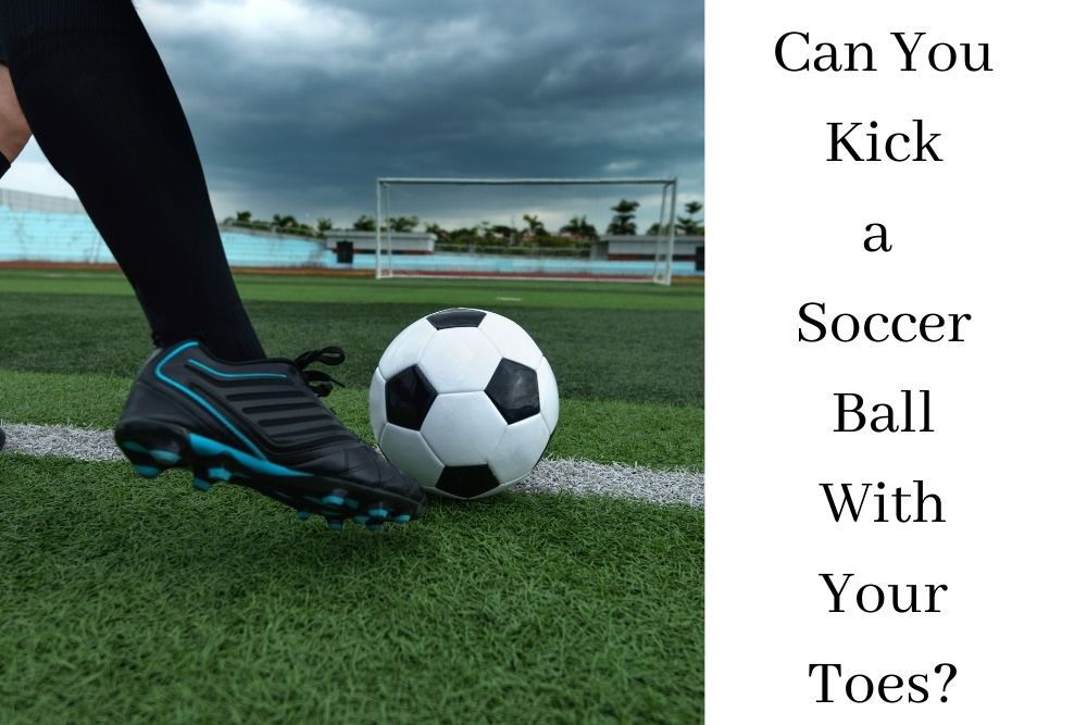 Can You Kick a Soccer Ball With Your Toes?