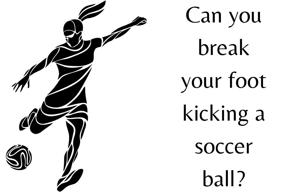 Can You Break Your Foot Kicking a Soccer Ball?