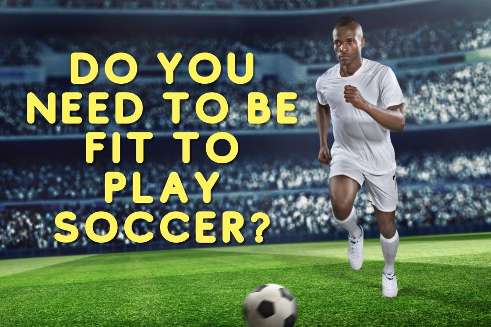 Do You Need To Be Fit To Play Soccer?