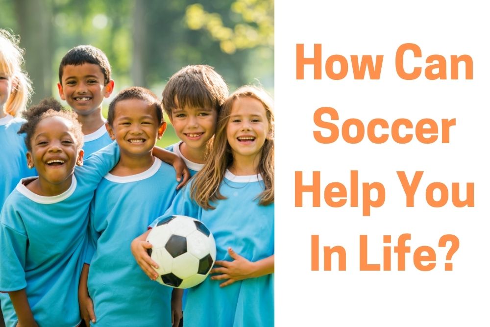 How Can Soccer Help You In Life? 3 Great Benefits
