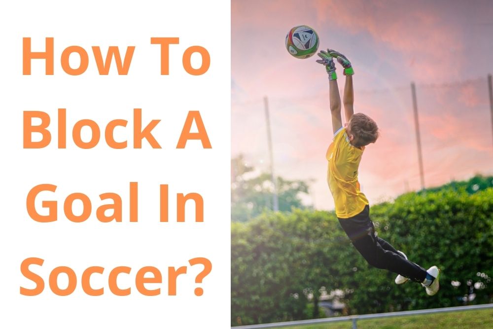 How To Block A Goal In Soccer? 4 Techniques For You