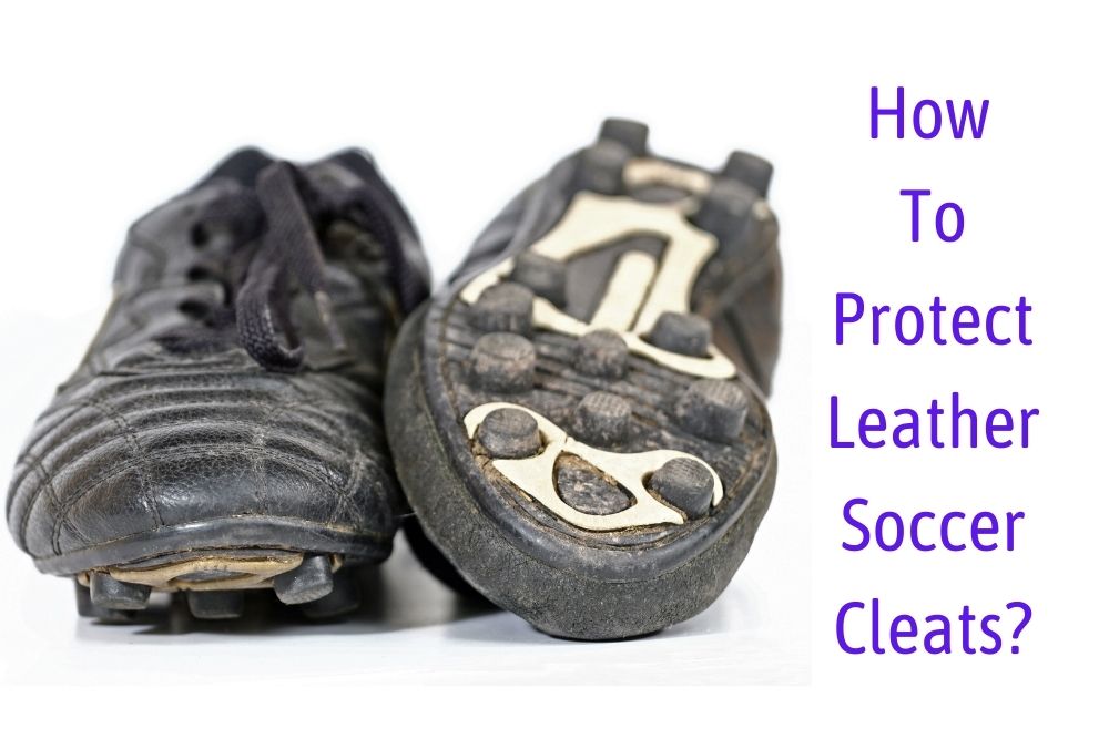 How To Protect Leather Soccer Cleats? Detailed Instructions