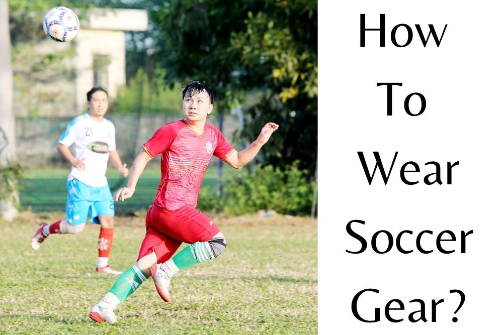 How To Wear Soccer Gear? All You Need to Know