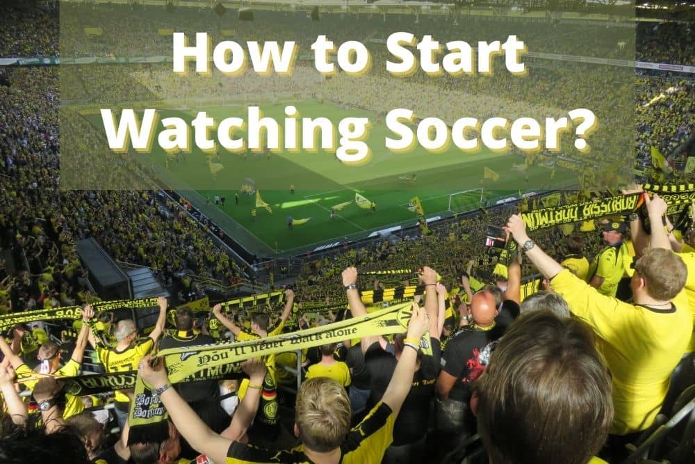 How to Start Watching Soccer? 8 Things To Do