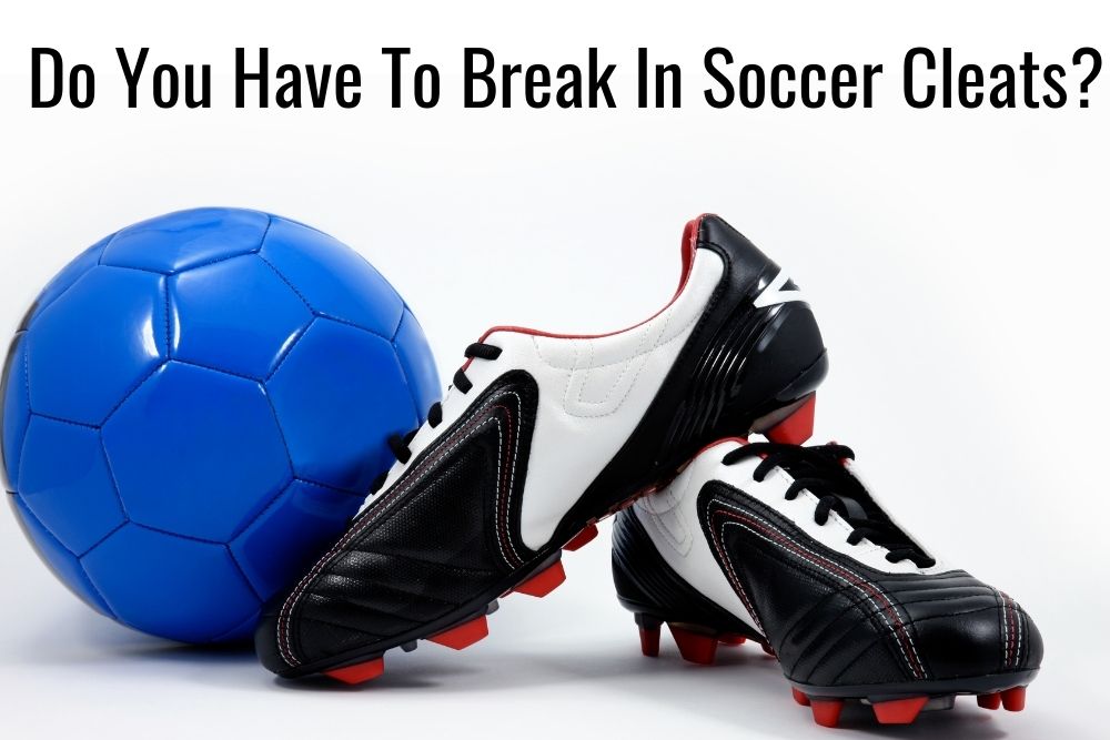 Do You Have To Break In Soccer Cleats?