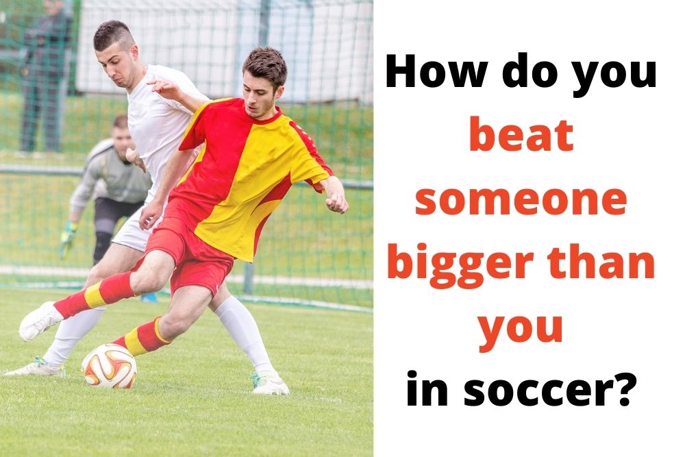 How Do You Beat Someone Bigger Than You In Soccer?