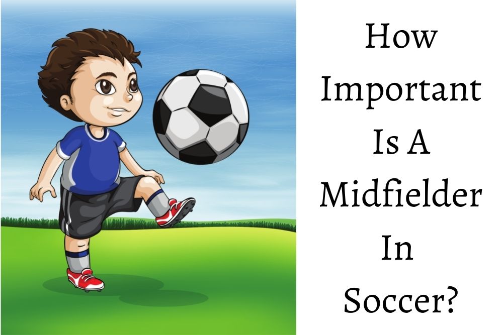 How Important Is A Midfielder In Soccer?