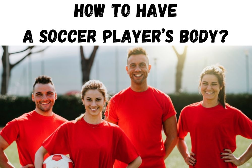 How To Have A Soccer Player’s Body? 