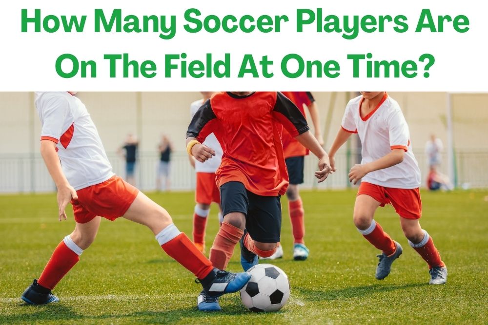 How Many Soccer Players Are On The Field At One Time?