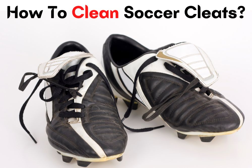 How To Clean Soccer Cleats? For Leather and Synthetic