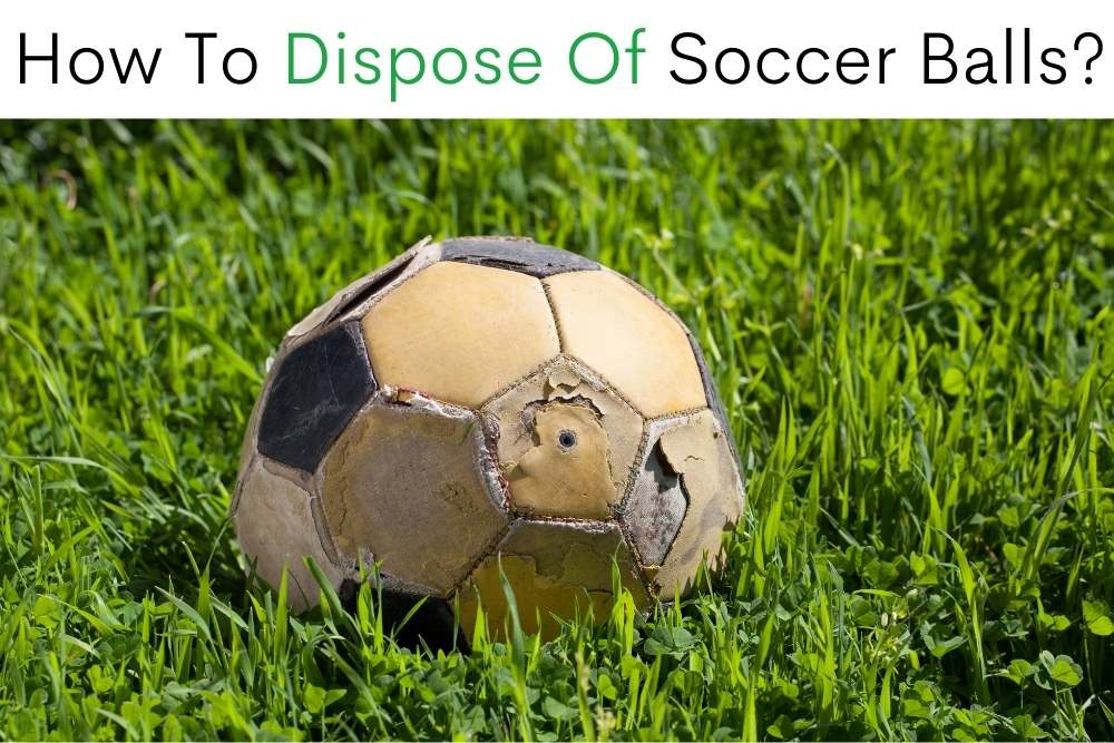 How To Dispose Of Soccer Balls? For Heavy and Light Users
