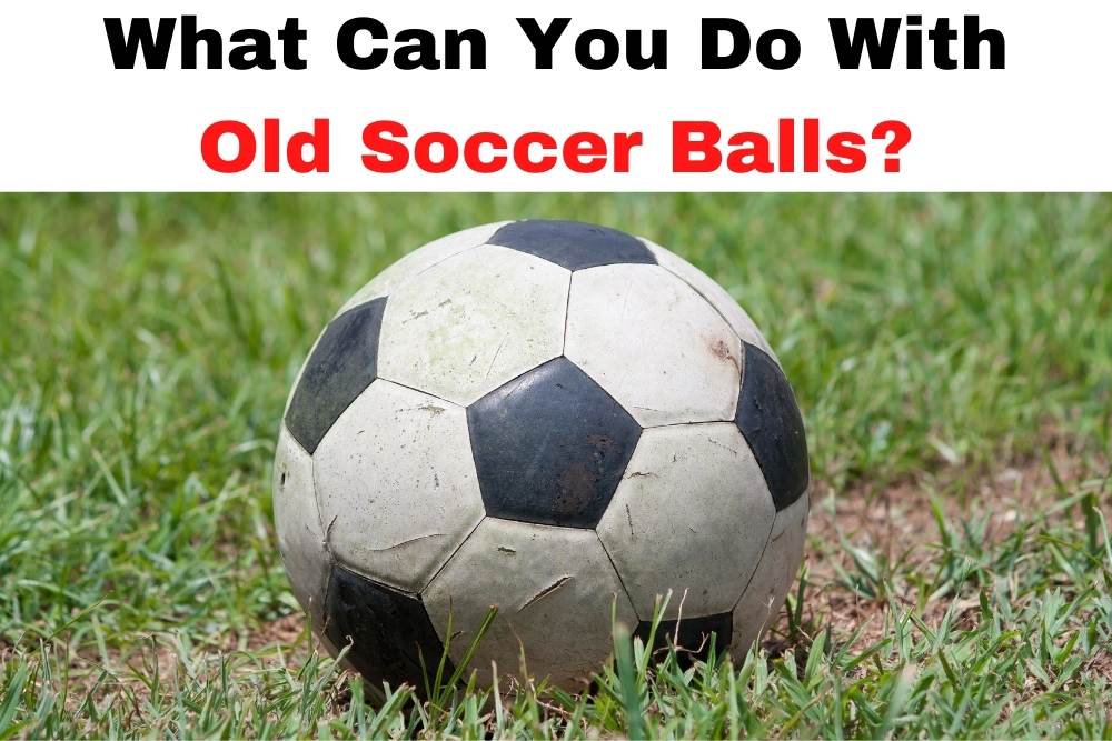 What Can You Do With Old Soccer Balls?